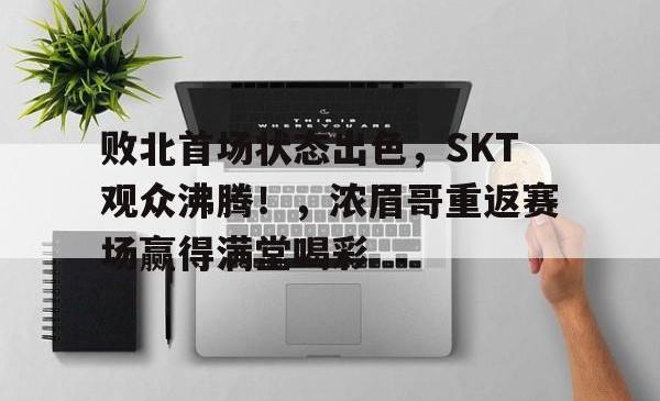  败北首场状态出色，SKT观众沸腾！，浓眉哥重返赛场赢得满堂喝彩